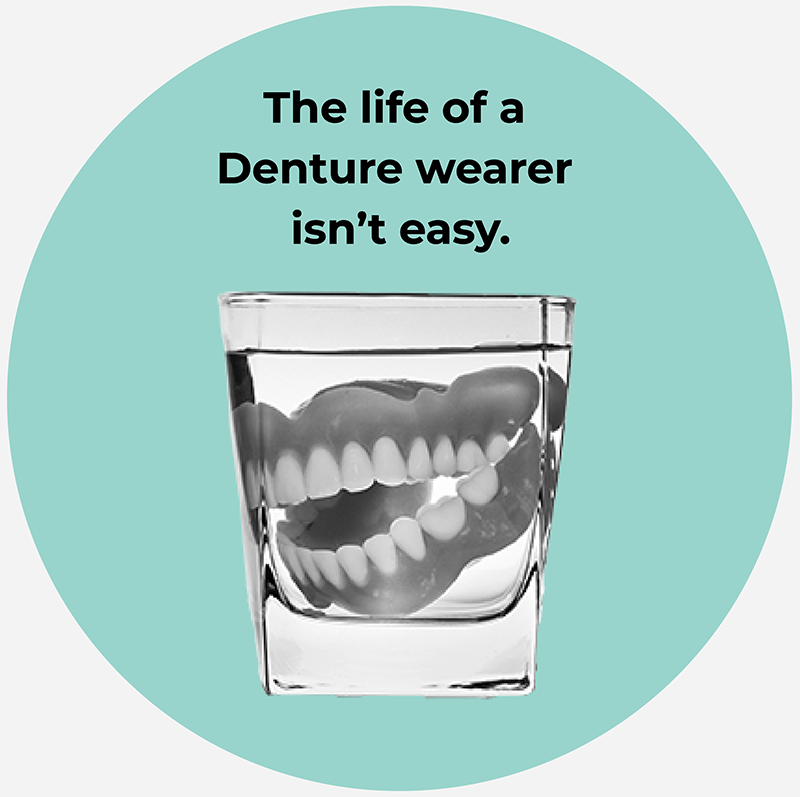 The life of a Denture wearer isn't easy.
